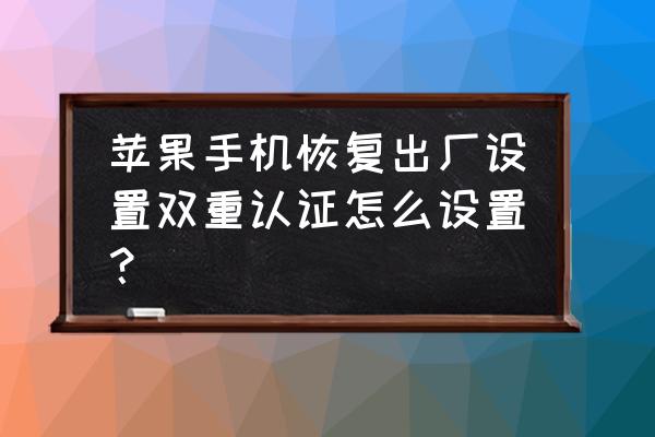 苹果手机怎么双重认证 苹果手机恢复出厂设置双重认证怎么设置？