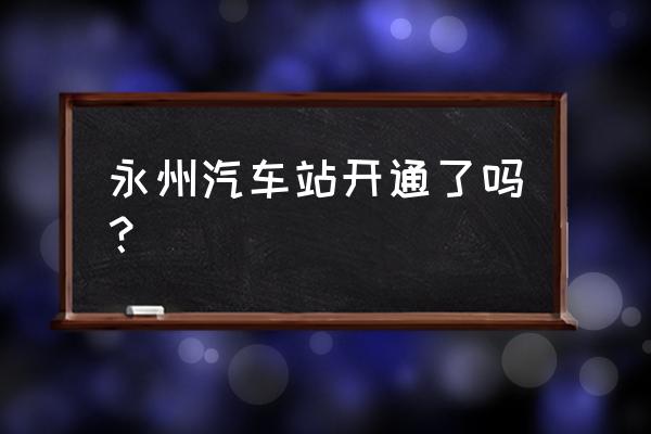 永州有直达车到河源吗 永州汽车站开通了吗？