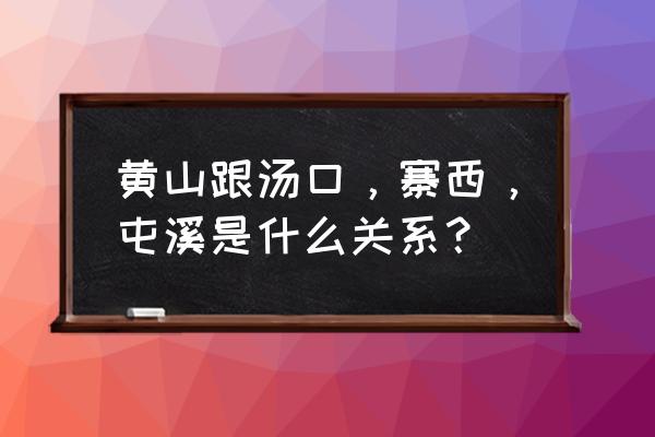 黄山老街在汤口镇吗 黄山跟汤口，寨西，屯溪是什么关系？