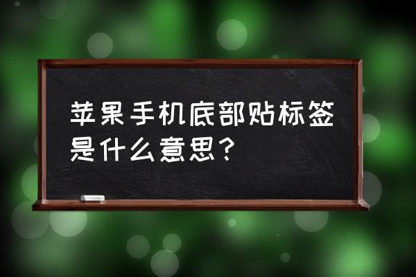 新苹果手机底部有标签吗 苹果手机底部贴标签是什么意思？