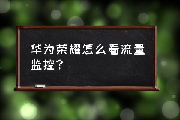 华为手机不能监控闲时流量吗 华为荣耀怎么看流量监控？