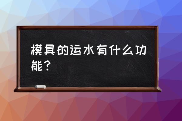 模具加工中的运水是什么意思 模具的运水有什么功能？