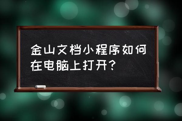 金山小程序文档怎么在电脑上打开 金山文档小程序如何在电脑上打开？