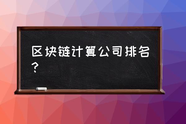 区块链金融哪家强 区块链计算公司排名？