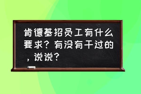 抚州大润发肯德基招人吗 肯德基招员工有什么要求？有没有干过的，说说？