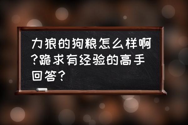 河北厂家狗粮批发哪家好 力狼的狗粮怎么样啊?跪求有经验的高手回答？