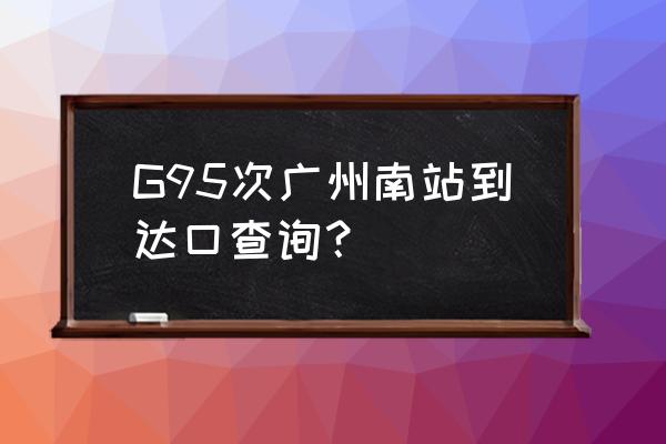 广州南站如何查列车到达口 G95次广州南站到达口查询？