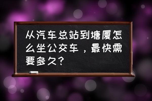 来宾客运站到塘厦客运站多少公里 从汽车总站到塘厦怎么坐公交车，最快需要多久？