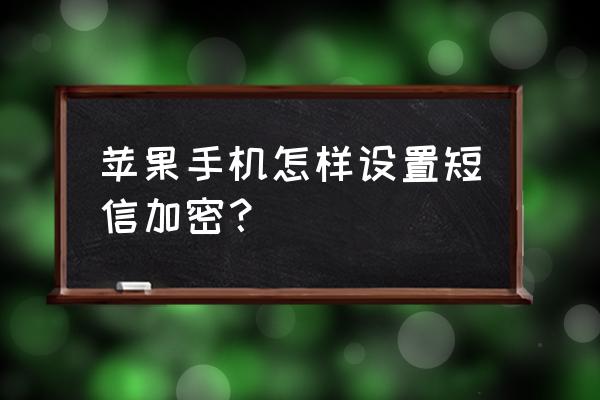 苹果手机怎么锁短信内容 苹果手机怎样设置短信加密？