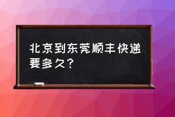 北京到东莞有直达的吗 北京到东莞顺丰快递要多久？