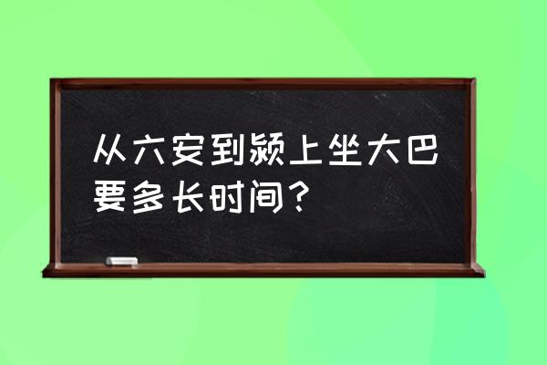 颍上到六安有几班车 从六安到颍上坐大巴要多长时间？