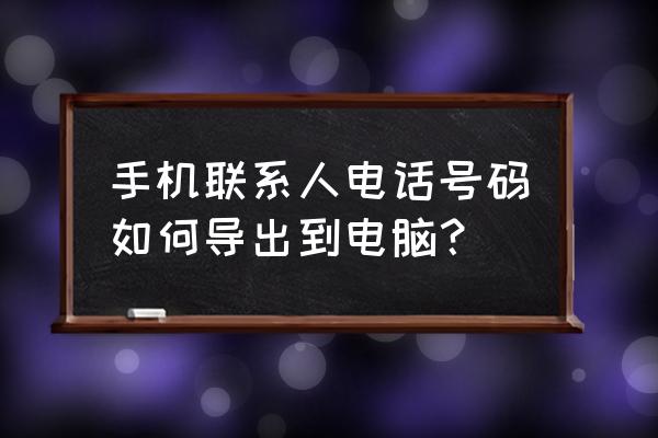 如何在电脑上传输手机通讯录 手机联系人电话号码如何导出到电脑？