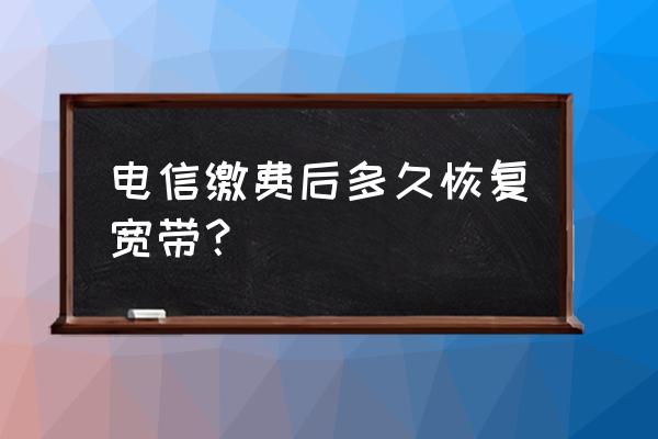 电信充值成功后多久恢复网络 电信缴费后多久恢复宽带？