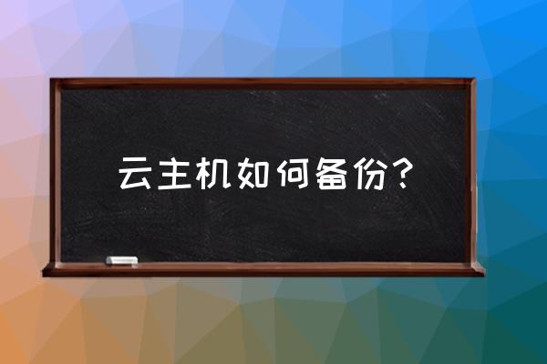 如何把数据实时备份到云主机 云主机如何备份？