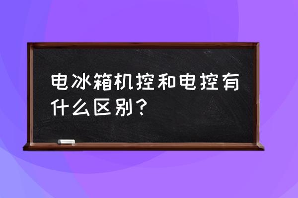 冰箱电脑中控啥意思 电冰箱机控和电控有什么区别？