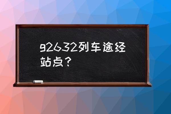 沈阳到南通坐动车多长时间 g2632列车途经站点？