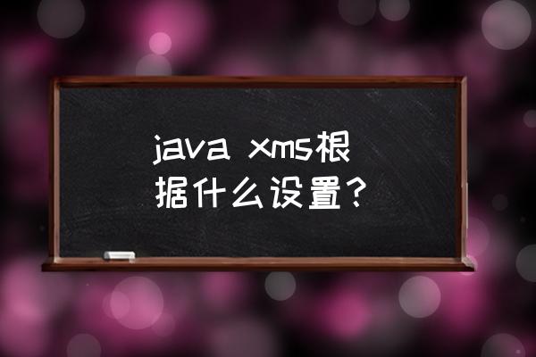 java虚拟机什么点出发gc java xms根据什么设置？