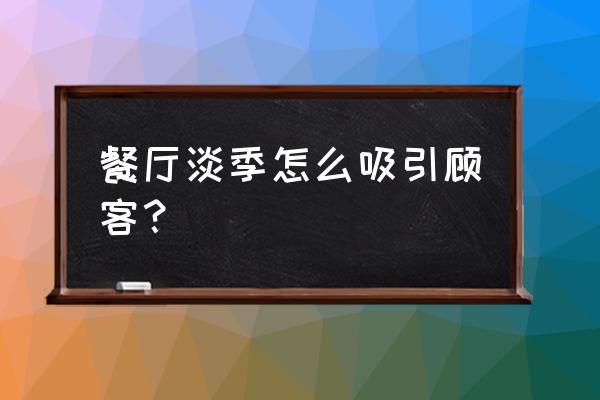 餐饮业如何应对淡季进行营销策划 餐厅淡季怎么吸引顾客？