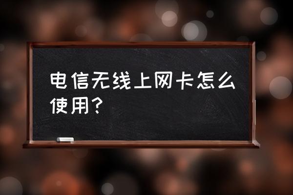 电信无线上网卡怎么连接电脑 电信无线上网卡怎么使用？