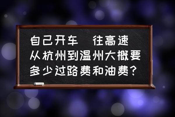 杭州到内江卧铺汽车多少钱 自己开车（往高速）从杭州到温州大概要多少过路费和油费？