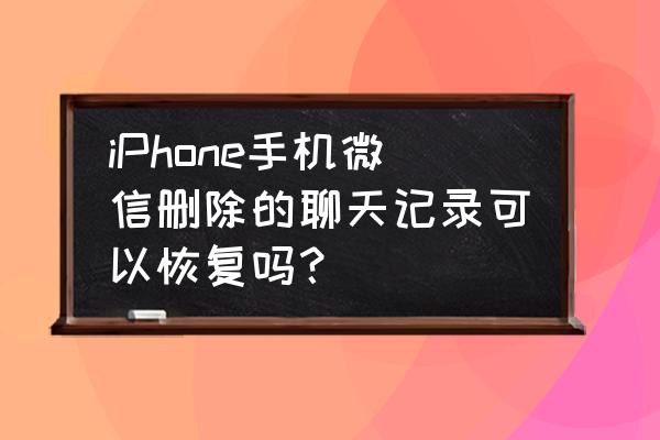 苹果手机6怎么恢复微信聊天记录 iPhone手机微信删除的聊天记录可以恢复吗？