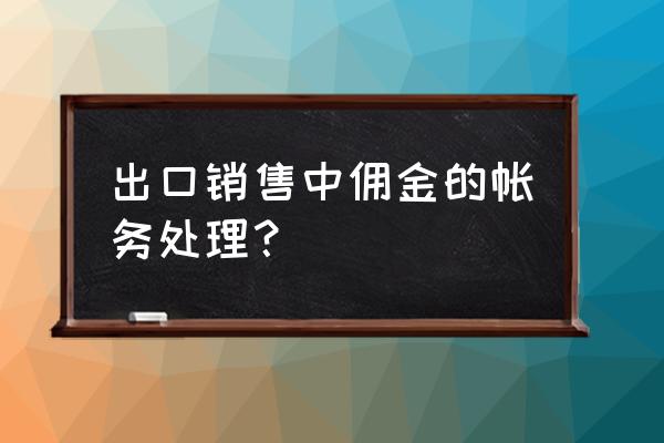 付出口贸易佣金做什么科目 出口销售中佣金的帐务处理？