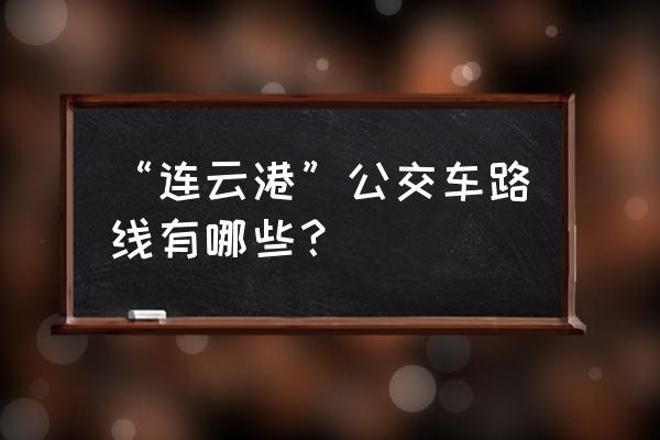 连云港新华小学在哪里 “连云港”公交车路线有哪些？