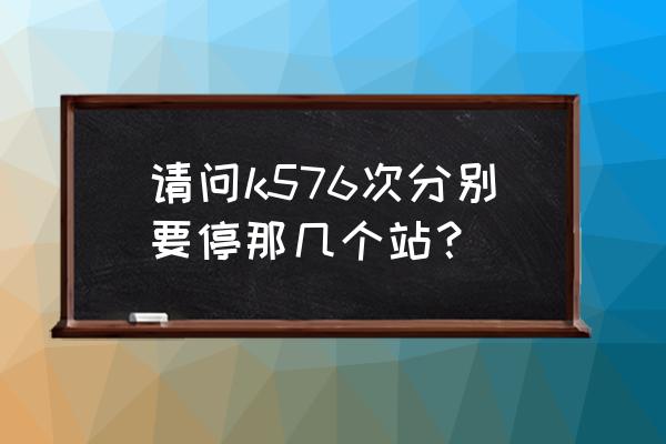 上海南站到永州的临客有吗 请问k576次分别要停那几个站？