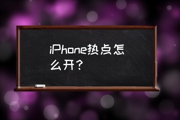 苹果手机怎样打开个人热点 iPhone热点怎么开？