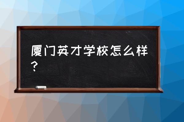 厦门英才中学好吗 厦门英才学校怎么样？