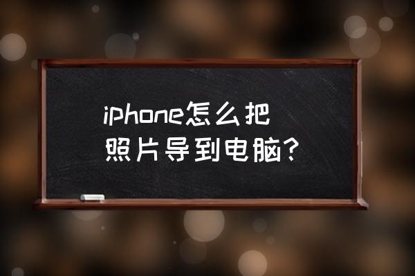 苹果手机相片如何导入电脑 iphone怎么把照片导到电脑？