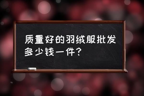 服装厂家批发货源大概多少钱 质量好的羽绒服批发多少钱一件？