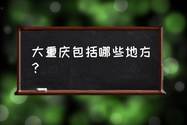 电信大重庆是指什么地方 大重庆包括哪些地方？