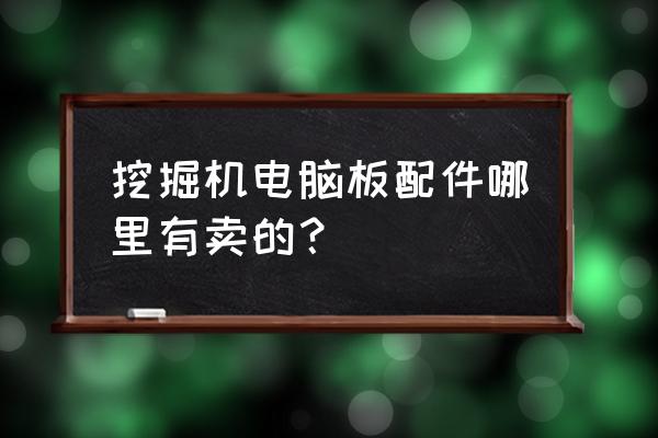 双鸭山哪里卖挖掘机配件 挖掘机电脑板配件哪里有卖的？