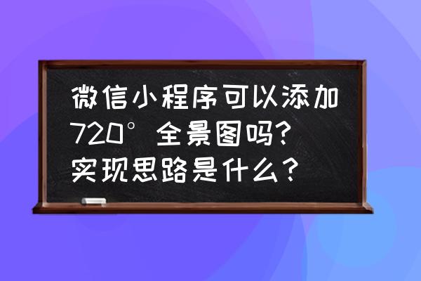 小程序能否可视化编程 微信小程序可以添加720°全景图吗?实现思路是什么？