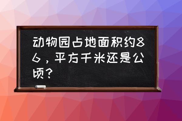 辽阳动物园有多大面积 动物园占地面积约86，平方千米还是公顷？