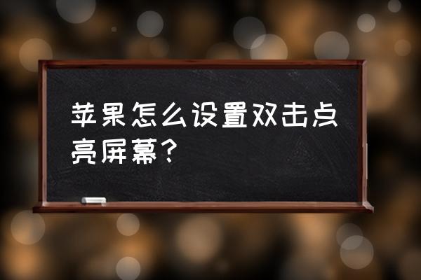 苹果7怎样双击屏幕手机就亮 苹果怎么设置双击点亮屏幕？