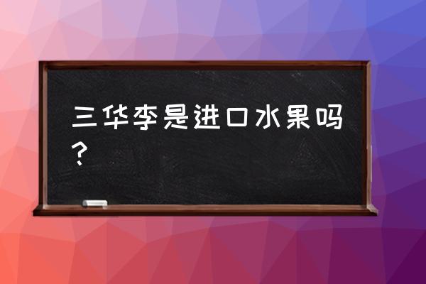 广东韶关产什么水果 三华李是进口水果吗？