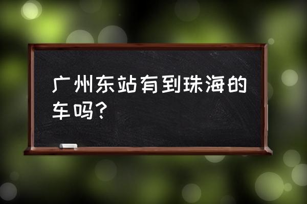 广州东站到珠海拱北要多久时间 广州东站有到珠海的车吗？