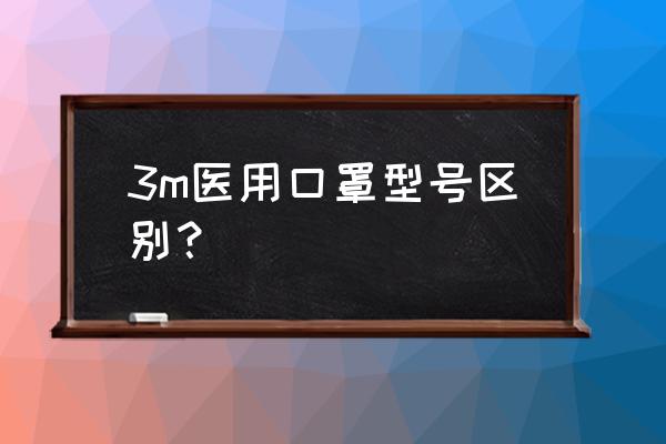 上海3m口罩进口在吗报关 3m医用口罩型号区别？