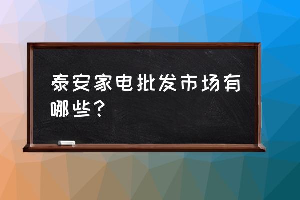 山东的小家电批发市场在哪 泰安家电批发市场有哪些？