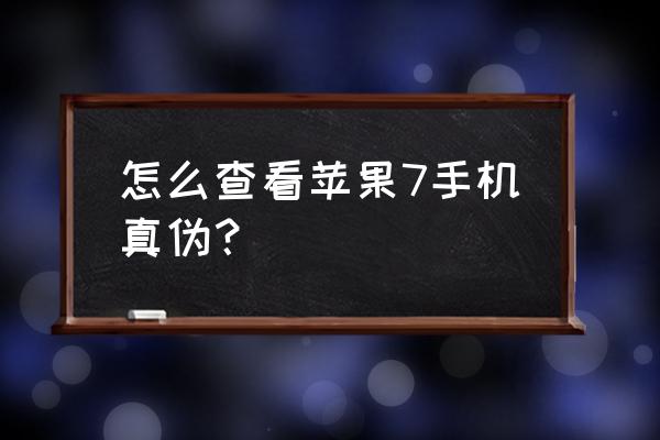 怎么鉴定苹果7手机真假 怎么查看苹果7手机真伪？