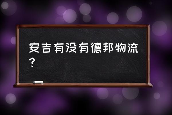 浙江安吉到运城新绛的物流吗 安吉有没有德邦物流？