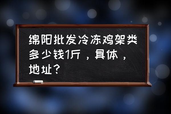 绵阳冷冻批发市场包配送吗 绵阳批发冷冻鸡架类多少钱1斤，具体，地址？