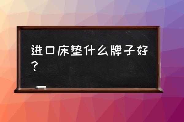 请问进口床垫有哪些品牌 进口床垫什么牌子好？