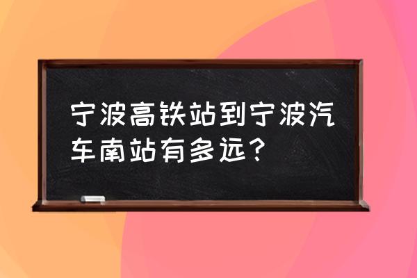 宁波北到宁波南多久时间 宁波高铁站到宁波汽车南站有多远？