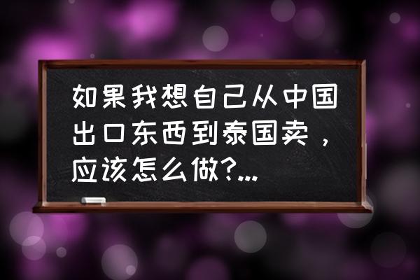 出口设备到泰国关税多少 如果我想自己从中国出口东西到泰国卖，应该怎么做?有什么手续？