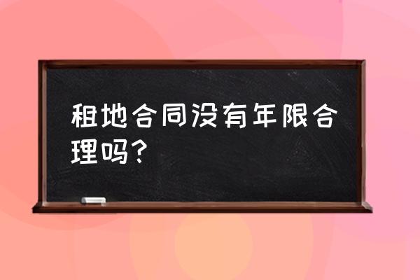 土地租赁不写年限有什么 租地合同没有年限合理吗？