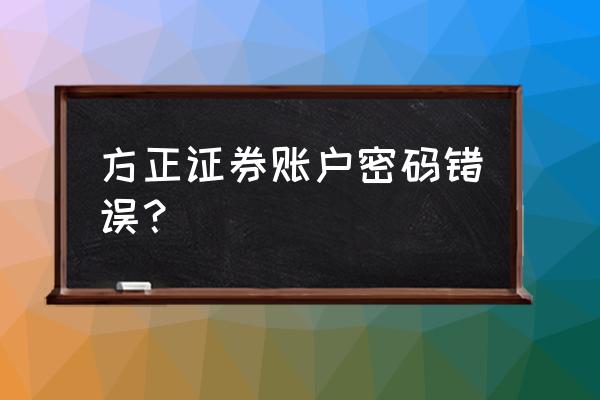 方正账号密码忘记了怎么办 方正证券账户密码错误？