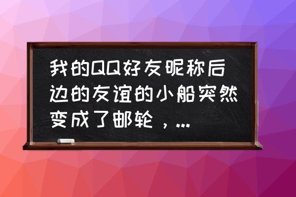 qq上聊天有个船是什么意思 我的QQ好友昵称后边的友谊的小船突然变成了邮轮，是什么意思？